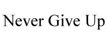 NEVER GIVE UP