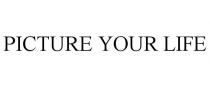 PICTURE YOUR LIFE