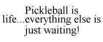 PICKLEBALL IS LIFE...EVERYTHING ELSE IS JUST WAITING!