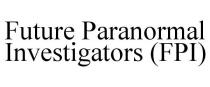 FUTURE PARANORMAL INVESTIGATORS (FPI)