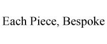 EACH PIECE, BESPOKE