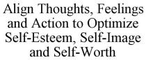 ALIGN THOUGHTS, FEELINGS AND ACTION TO OPTIMIZE SELF-ESTEEM, SELF-IMAGE AND SELF-WORTH