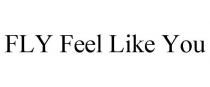 FLY FEEL LIKE YOU