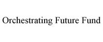 ORCHESTRATING FUTURE FUND