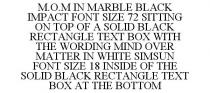 M.O.M IN MARBLE BLACK IMPACT FONT SIZE 72 SITTING ON TOP OF A SOLID BLACK RECTANGLE TEXT BOX WITH THE WORDING MIND OVER MATTER IN WHITE SIMSUN FONT SIZE 18 INSIDE OF THE SOLID BLACK RECTANGLE TEXT BOX AT THE BOTTOM