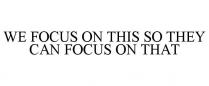 WE FOCUS ON THIS SO THEY CAN FOCUS ON THAT