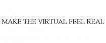 MAKE THE VIRTUAL FEEL REAL
