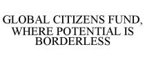 GLOBAL CITIZENS FUND, WHERE POTENTIAL IS BORDERLESS