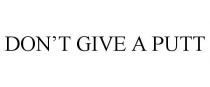 DON'T GIVE A PUTT