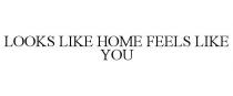 LOOKS LIKE HOME FEELS LIKE YOU