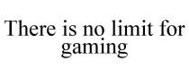 THERE IS NO LIMIT FOR GAMING