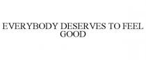 EVERYBODY DESERVES TO FEEL GOOD