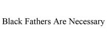 BLACK FATHERS ARE NECESSARY