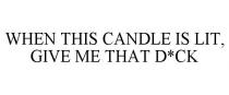 WHEN THIS CANDLE IS LIT, GIVE ME THAT D*CK