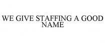 WE GIVE STAFFING A GOOD NAME