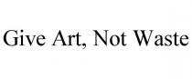 GIVE ART, NOT WASTE