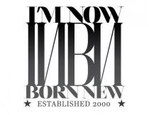 I'M NOW II/IBI/I BORN NEW ESTABLISHED 2000