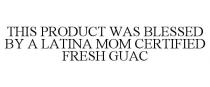 THIS PRODUCT WAS BLESSED BY A LATINA MOM CERTIFIED FRESH GUAC