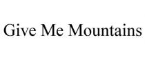 GIVE ME MOUNTAINS