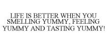 LIFE IS BETTER WHEN YOU SMELLING YUMMY, FEELING YUMMY AND TASTING YUMMY!