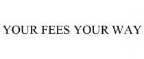 YOUR FEES YOUR WAY