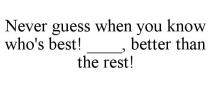 NEVER GUESS WHEN YOU KNOW WHO'S BEST! ____, BETTER THAN THE REST!