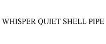 WHISPER QUIET SHELL PIPE