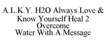 A.L.K.Y. H2O ALWAYS LOVE & KNOW YOURSELF HEAL 2 OVERCOME WATER WITH A MESSAGE