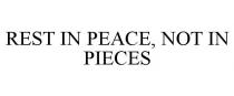 REST IN PEACE, NOT IN PIECES