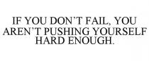 IF YOU DON'T FAIL, YOU AREN'T PUSHING YOURSELF HARD ENOUGH.