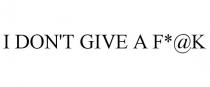 I DON'T GIVE A F*@K