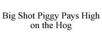 BIG SHOT PIGGY PAYS HIGH ON THE HOG