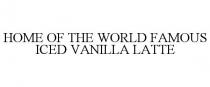 HOME OF THE WORLD FAMOUS ICED VANILLA LATTE