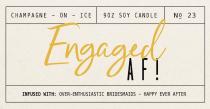 CHAMPAGNE - ON - ICE 90Z SOY CANDLE N0 23 ENGAGED AF! INFUSED WITH: OVER-ENTHUSIASTIC BRIDESMAIDS - HAPPY EVER AFTER