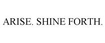 ARISE. SHINE FORTH.