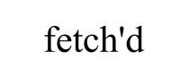 FETCH'D