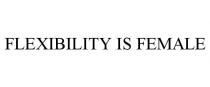 FLEXIBILITY IS FEMALE