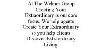 AT THE WEHNER GROUP CREATING YOUR EXTRAORDINARY IS OUR CORE FOCUS. WE HELP AGENTS CREATE YOUR EXTRAORDINARY SO YOU HELP CLIENTS DISCOVER EXTRAORDINARY LIVING.