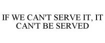 IF WE CAN'T SERVE IT, IT CAN'T BE SERVED