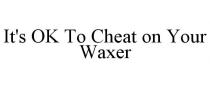 IT'S OK TO CHEAT ON YOUR WAXER