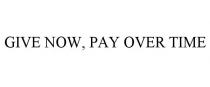 GIVE NOW, PAY OVER TIME