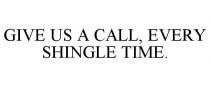 GIVE US A CALL, EVERY SHINGLE TIME.