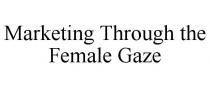 MARKETING THROUGH THE FEMALE GAZE