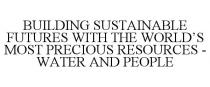 BUILDING SUSTAINABLE FUTURES WITH THE WORLD'S MOST PRECIOUS RESOURCES - WATER AND PEOPLE