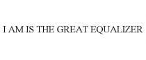 I AM IS THE GREAT EQUALIZER