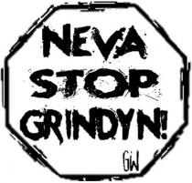 NEVA STOP GRINDYN! GW