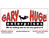 GARY HUG ENTERPRISES WE DO NOTHING AND ARE VERY GOOD AT IT! KIRKWOOD, MISSOURI INTERNATIONAL HEADQUARTERS GARYDOESNOTHING.COM DELAVAN LAKE, WISCONSIN WISCONSIN DIVISION