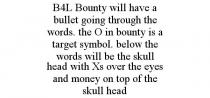 B4L BOUNTY WILL HAVE A BULLET GOING THROUGH THE WORDS. THE O IN BOUNTY IS A TARGET SYMBOL. BELOW THE WORDS WILL BE THE SKULL HEAD WITH XS OVER THE EYES AND MONEY ON TOP OF THE SKULL HEAD