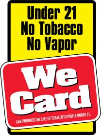 UNDER 21 NO TOBACCO NO VAPOR WE CARD LAW PROHIBITS THE SALE OF TOBACCO TO PEOPLE UNDER 21