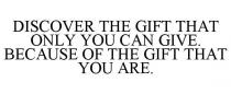 DISCOVER THE GIFT THAT ONLY YOU CAN GIVE. BECAUSE OF THE GIFT THAT YOU ARE.
